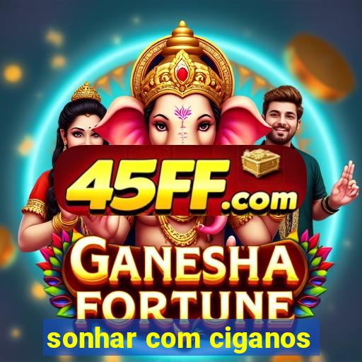 sonhar com ciganos